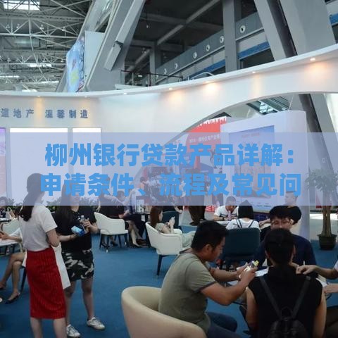 柳州银行贷款产品详解：申请条件、流程及常见问题解答