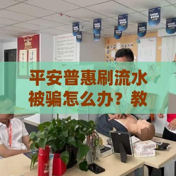 平安普惠刷流水被骗怎么办?教你合法追回资金的实用指南 平安普惠刷流水被骗怎么办?教你合法追回资金的实用指南