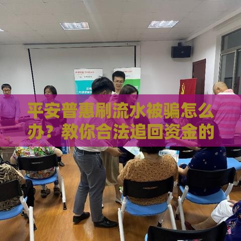 平安普惠刷流水被骗怎么办?教你合法追回资金的实用指南 平安普惠刷流水被骗怎么办?教你合法追回资金的实用指南