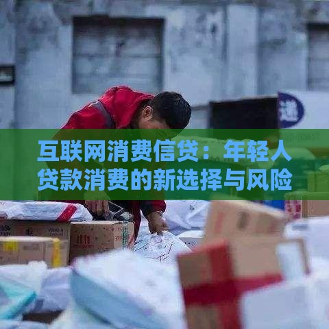 互联网消费信贷：年轻人贷款消费的新选择与风险防范指南