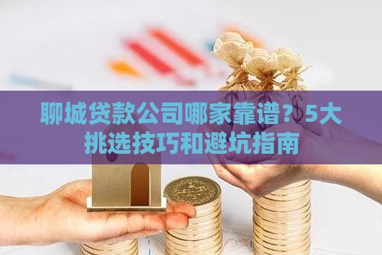 聊城贷款公司哪家靠谱?5大挑选技巧和避坑指南 聊城贷款公司哪家靠谱?5大挑选技巧和避坑指南