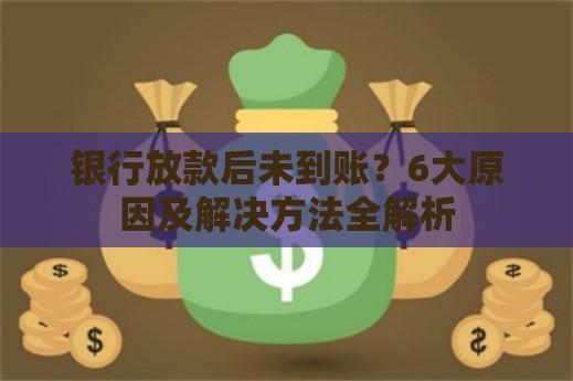 银行放款后未到账？6大原因及解决方法全解析