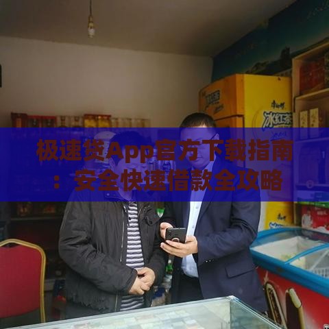 极速贷App官方下载指南：安全快速借款全攻略