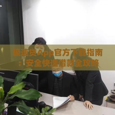 极速贷App官方下载指南：安全快速借款全攻略