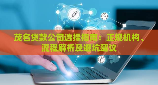 茂名贷款公司选择指南：正规机构、流程解析及避坑建议