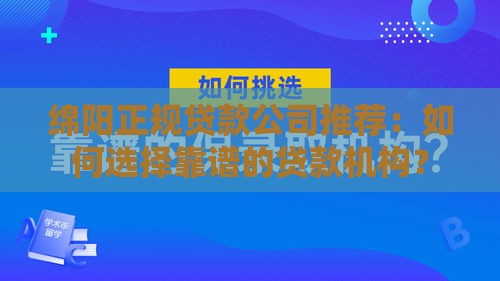 绵阳正规贷款公司推荐：如何选择靠谱的贷款机构？