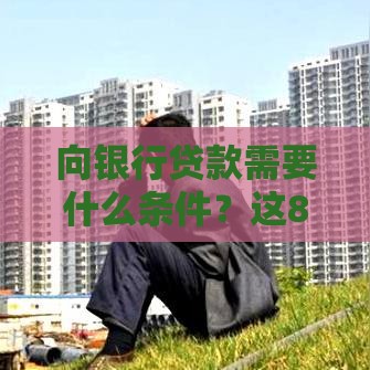 向银行贷款需要什么条件？这8个要求缺一不可！