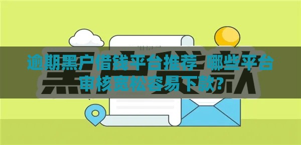 逾期黑户借钱平台推荐  哪些平台审核宽松容易下款？