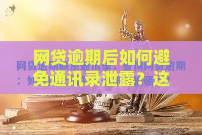 网贷逾期后如何避免通讯录泄露？这5个方法一定要知道