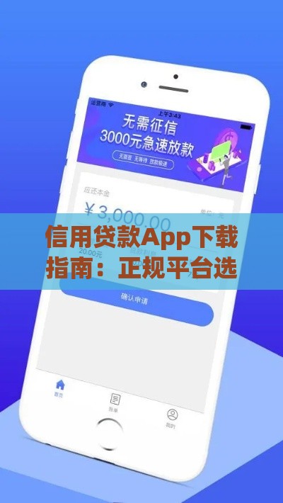 信用贷款App下载指南：正规平台选择与使用技巧
