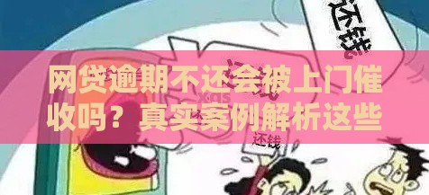网贷逾期不还会被上门催收吗？真实案例解析这些后果要当心