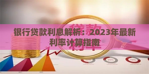 银行贷款利息解析:2023年最新利率计算指南 银行贷款利息解析:2023年最新利率计算指南