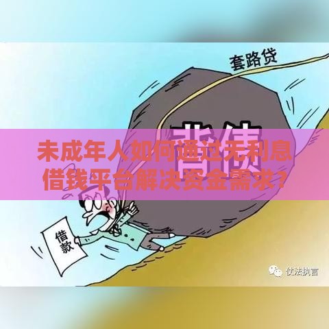 未成年人如何通过无利息借钱平台解决资金需求？风险与渠道解析