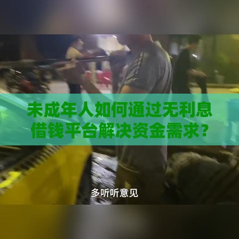 未成年人如何通过无利息借钱平台解决资金需求？风险与渠道解析