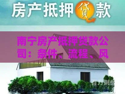 南宁房产抵押贷款公司：条件、流程、风险全解析