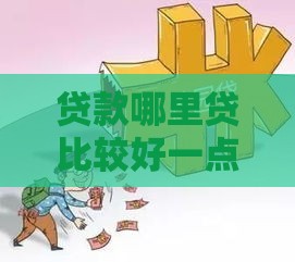 贷款哪里贷比较好一点？5个正规渠道优缺点对比