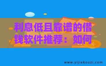 利息低且靠谱的借钱软件推荐：如何选择正规借贷平台？