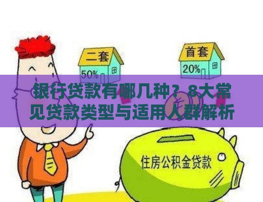 银行贷款有哪几种？8大常见贷款类型与适用人群解析