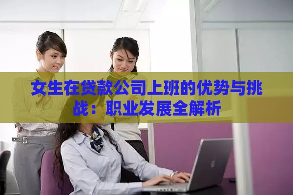 女生在贷款公司上班的优势与挑战：职业发展全解析