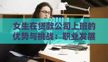 女生在贷款公司上班的优势与挑战：职业发展全解析