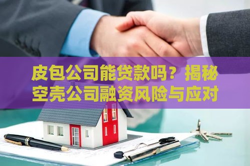 皮包公司能贷款吗？揭秘空壳公司融资风险与应对策略