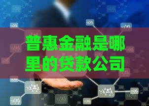 普惠金融是哪里的贷款公司？正规平台及靠谱渠道解析