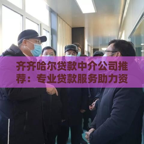 齐齐哈尔贷款中介公司推荐：专业贷款服务助力资金周转