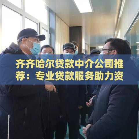 齐齐哈尔贷款中介公司推荐：专业贷款服务助力资金周转