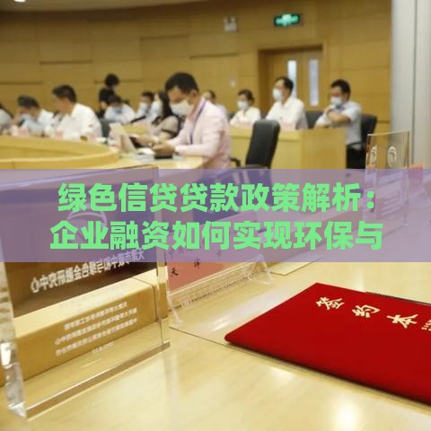 绿色信贷贷款政策解析：企业融资如何实现环保与效益双赢
