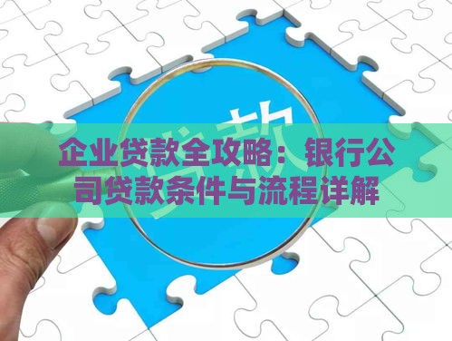 企业贷款全攻略：银行公司贷款条件与流程详解