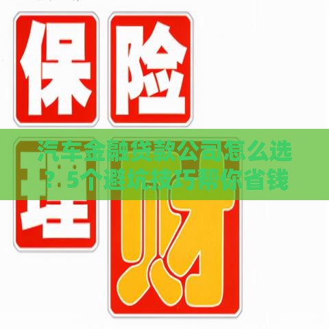 汽车金融贷款公司怎么选？5个避坑技巧帮你省钱