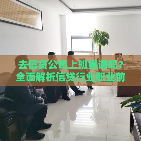 去信贷公司上班靠谱吗？全面解析信贷行业职业前景与风险