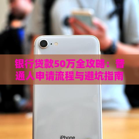 银行贷款50万全攻略：普通人申请流程与避坑指南