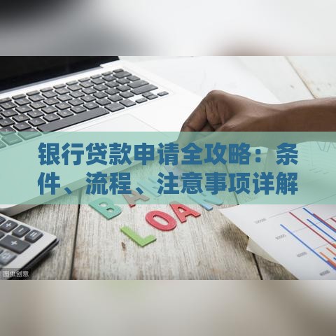 银行贷款申请全攻略：条件、流程、注意事项详解
