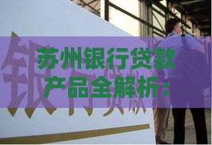 苏州银行贷款产品全解析：抵押贷、信用贷、公积金贷怎么选？