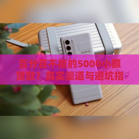 百分百不拒的5000小额贷款？真实渠道与避坑指南
