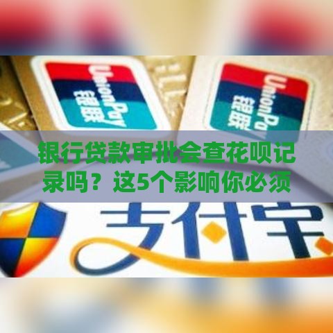 银行贷款审批会查花呗记录吗？这5个影响你必须知道