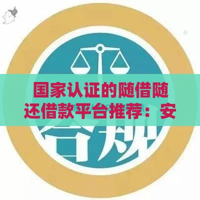 国家认证的随借随还借款平台推荐：安全合规的借贷选择