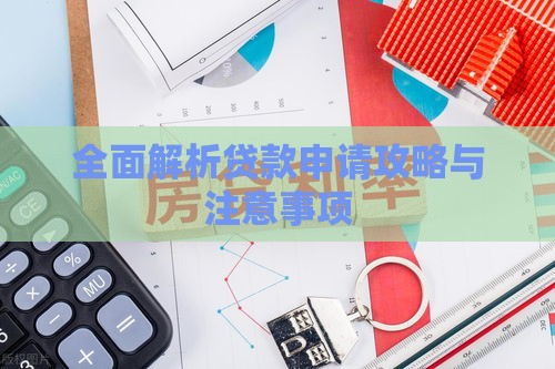 全面解析贷款申请攻略与注意事项 全面解析贷款申请攻略与注意事项