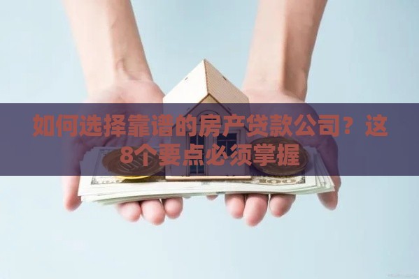 如何选择靠谱的房产贷款公司？这8个要点必须掌握