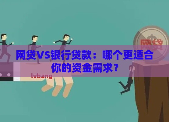 网贷VS银行贷款：哪个更适合你的资金需求？