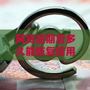 网贷逾期后多久能恢复信用？详细解答修复时间与技巧