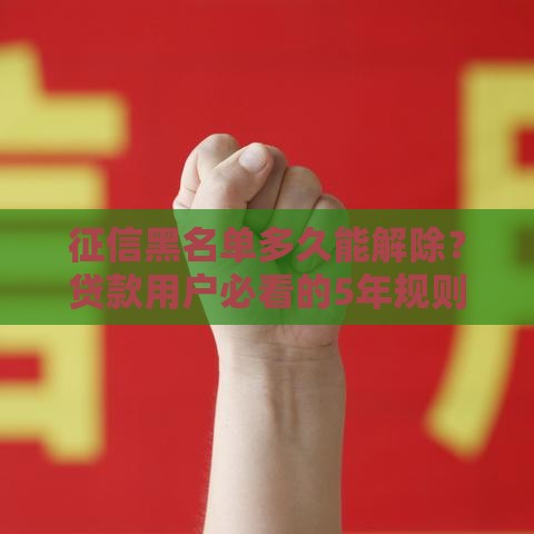 征信黑名单多久能解除？贷款用户必看的5年规则解析