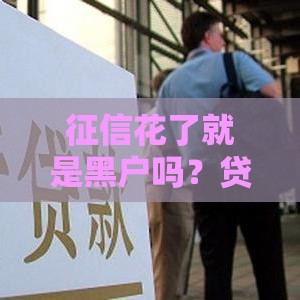 征信花了就是黑户吗？贷款被拒的真实原因解析