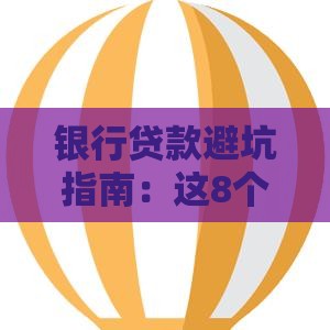 银行贷款避坑指南：这8个套路你可能没发现