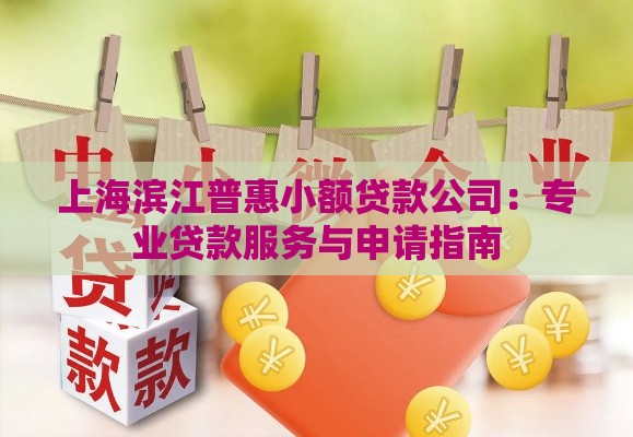 上海滨江普惠小额贷款公司：专业贷款服务与申请指南