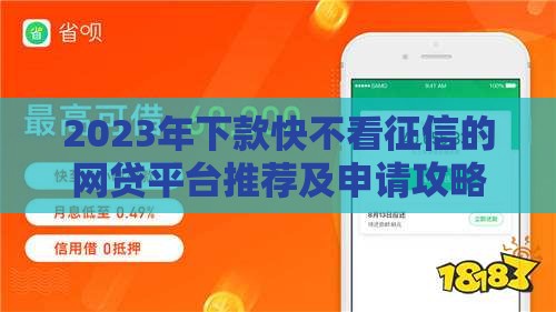 2023年下款快不看征信的网贷平台推荐及申请攻略
