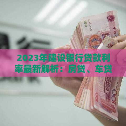 2023年建设银行贷款利率最新解析：房贷、车贷、经营贷全知道