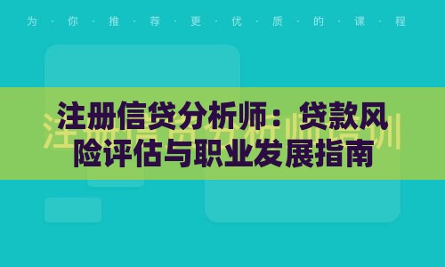 注册信贷分析师：贷款风险评估与职业发展指南