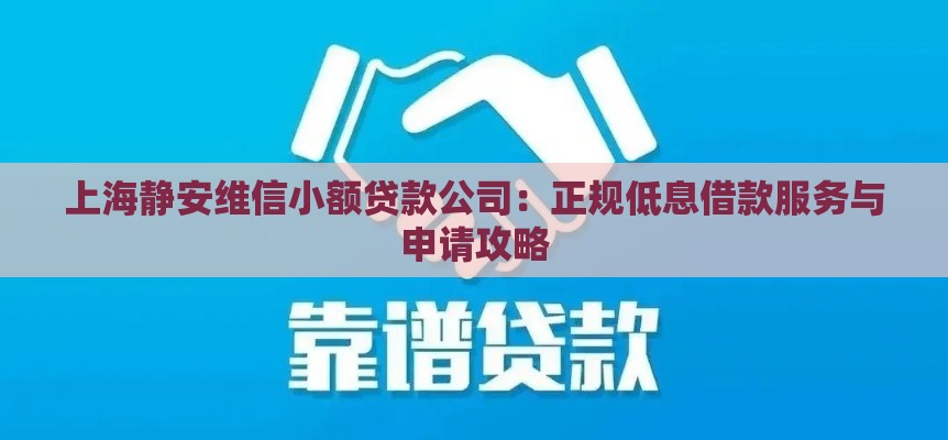 上海静安维信小额贷款公司：正规低息借款服务与申请攻略